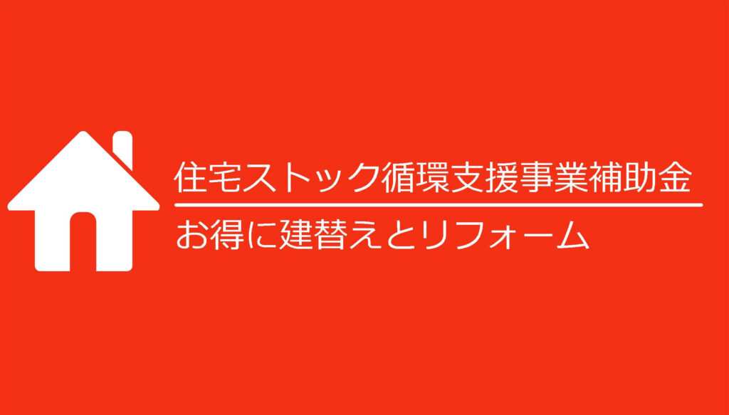 【住宅ストック循環】補助金を使ってお得に建替えやリフォームを